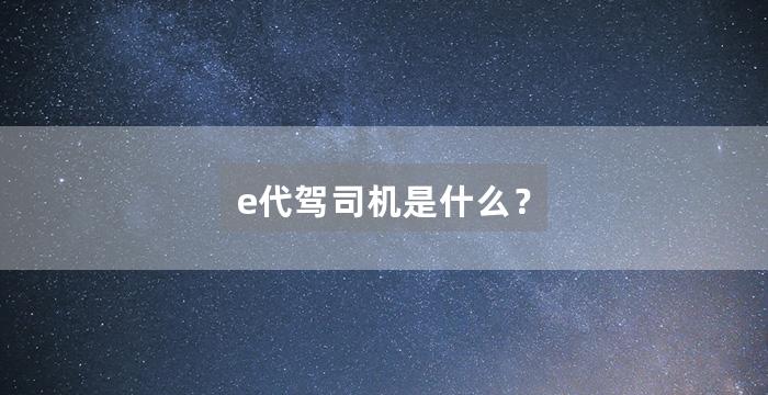 e代驾司机是什么?
