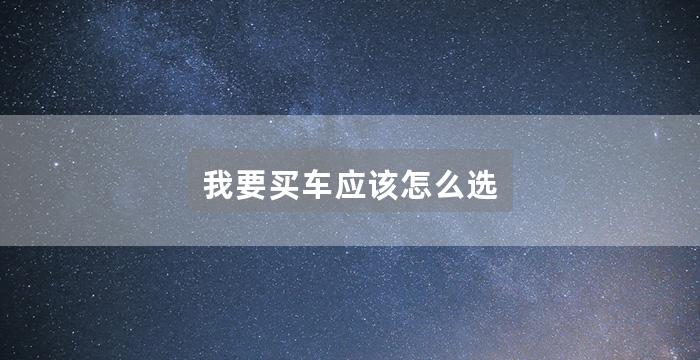 我要买车应该怎么选