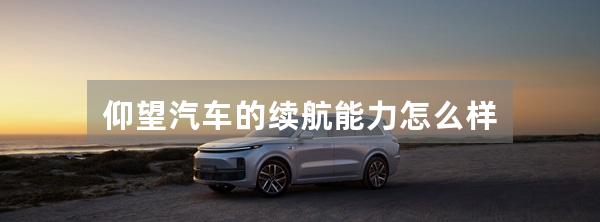 仰望汽车的续航能力怎么样