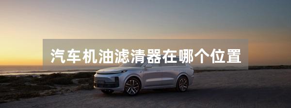 汽车机油滤清器在哪个位置