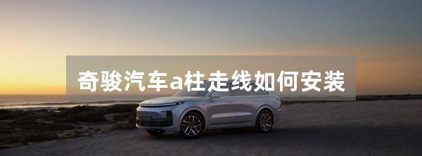 奇骏汽车a柱走线如何安装