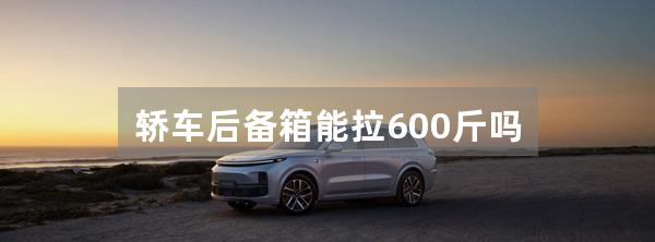 轿车后备箱能拉600斤吗