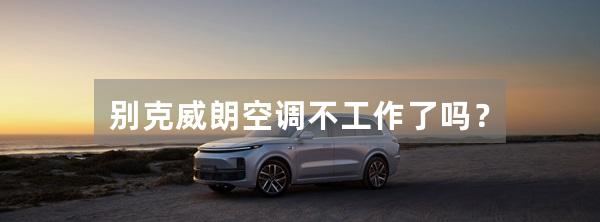 别克威朗空调不工作了吗?