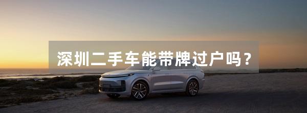 深圳二手车能带牌过户吗？