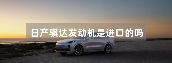 日产骐达发动机是进口的吗