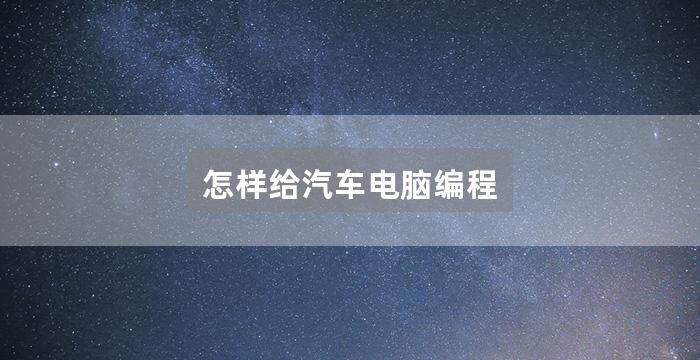 怎样给汽车电脑编程