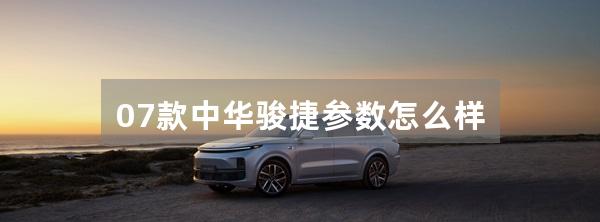 07款中华骏捷参数怎么样