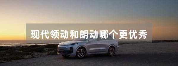 现代领动和朗动哪个更优秀