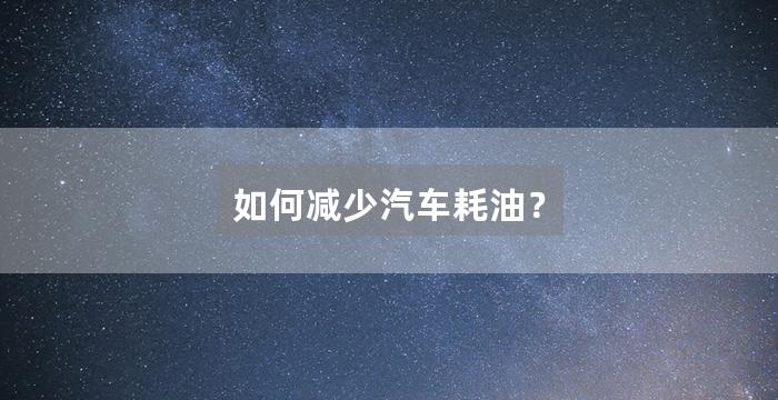 如何减少汽车耗油?