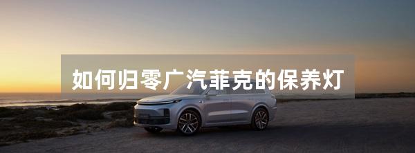 如何归零广汽菲克的保养灯