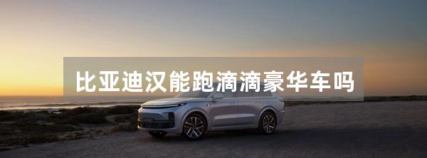 比亚迪汉能跑滴滴豪华车吗