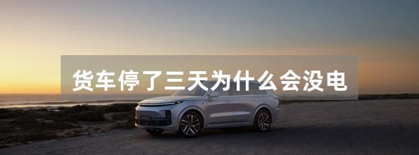 货车停了三天为什么会没电