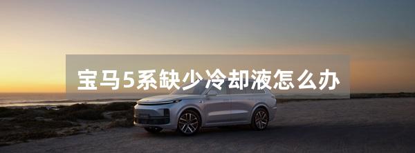 宝马5系缺少冷却液怎么办