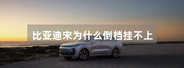 比亚迪宋为什么倒档挂不上