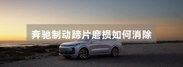 奔驰制动蹄片磨损如何消除