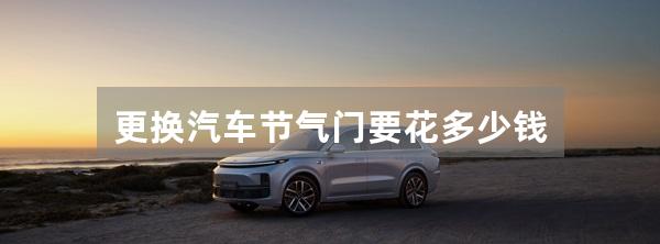 更换汽车节气门要花多少钱