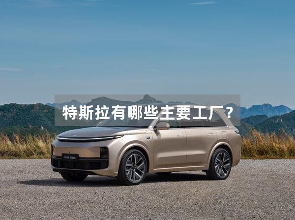 特斯拉有哪些主要工厂?