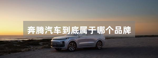 奔腾汽车到底属于哪个品牌