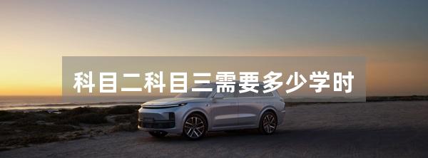 科目二科目三需要多少学时