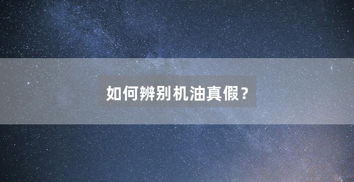 如何辨别机油真假？