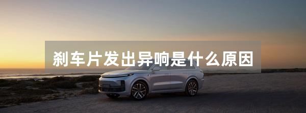 刹车片发出异响是什么原因