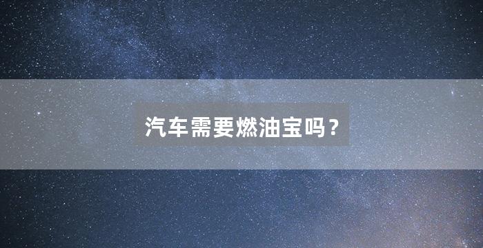 汽车需要燃油宝吗?