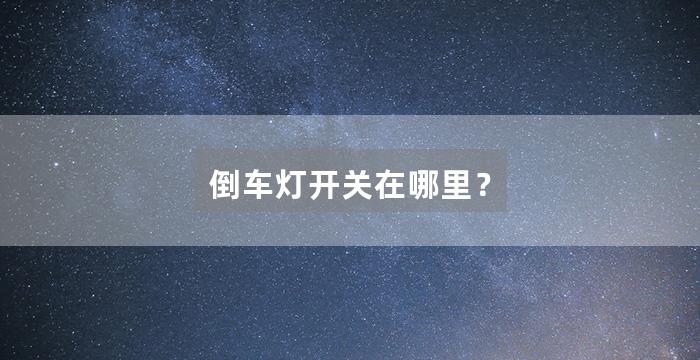 倒车灯开关在哪里？