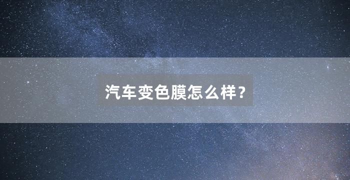 汽车变色膜怎么样?
