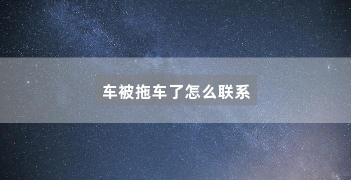 车被拖车了怎么联系