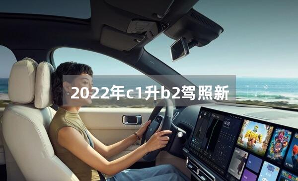 2022年c1升b2驾照新规，c1增驾b2要考几个科目