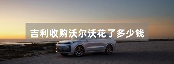 吉利收购沃尔沃花了多少钱