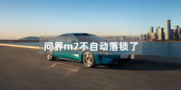 问界m7不自动落锁了