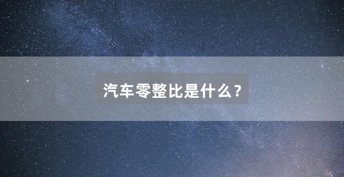 汽车零整比是什么?