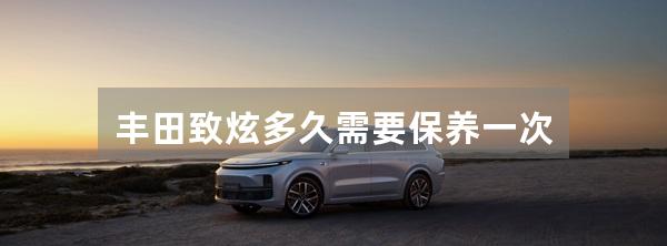 丰田致炫多久需要保养一次