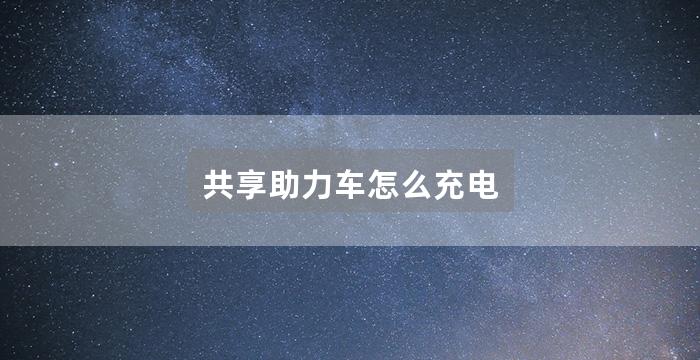共享助力车怎么充电