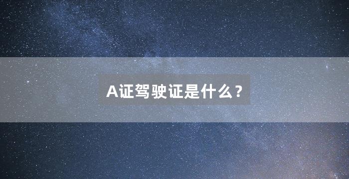 A证驾驶证是什么?