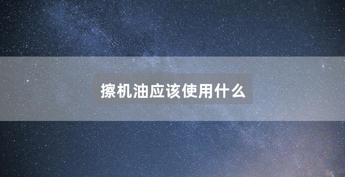 擦机油应该使用什么